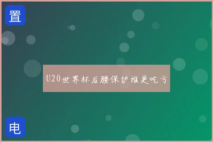 U20世界杯后腰保护谁更吃亏
