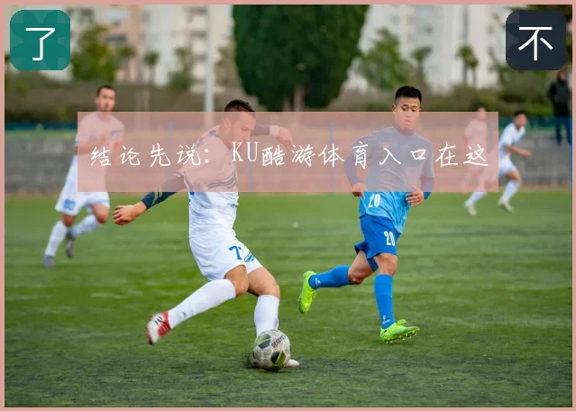 结论先说：KU酷游体育入口在这