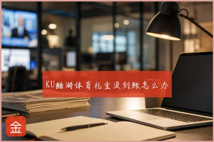KU酷游体育礼金没到账怎么办