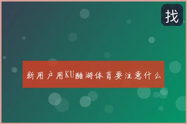 新用户用KU酷游体育要注意什么