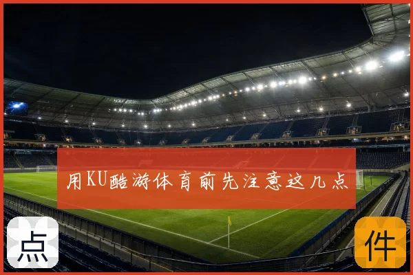 用KU酷游体育前先注意这几点