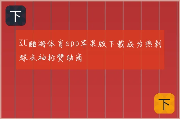 KU酷游体育app苹果版下载成为热刺球衣袖标赞助商